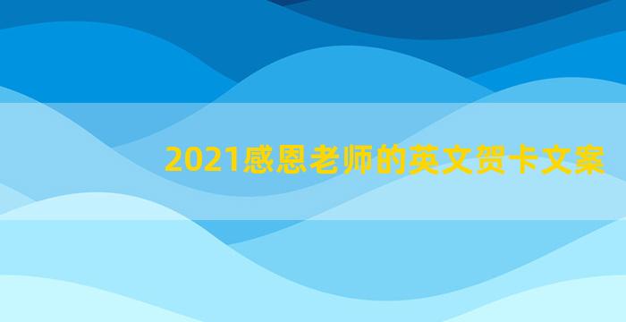 2021感恩老师的英文贺卡文案