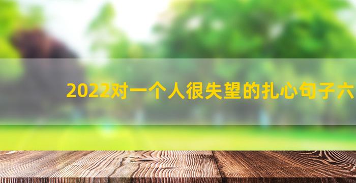 2022对一个人很失望的扎心句子六十句