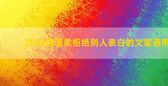 2022很温柔拒绝别人表白的文案通用五十句