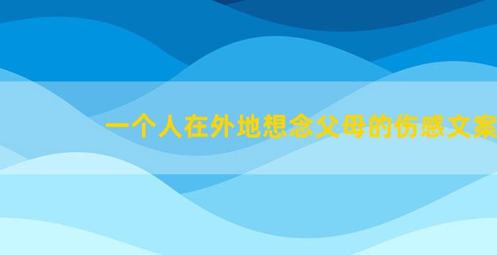 一个人在外地想念父母的伤感文案