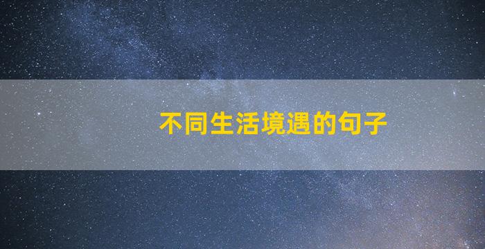 不同生活境遇的句子