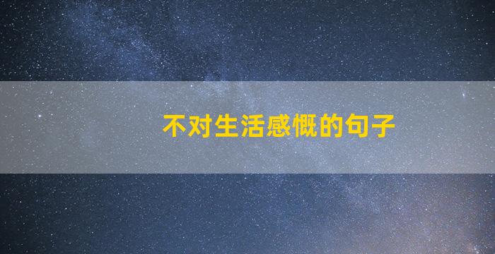 不对生活感慨的句子