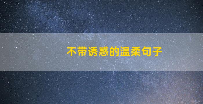 不带诱惑的温柔句子