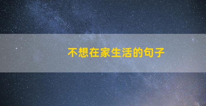 不想在家生活的句子