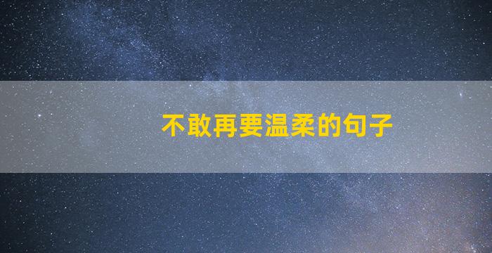 不敢再要温柔的句子