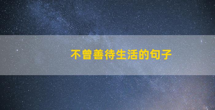 不曾善待生活的句子