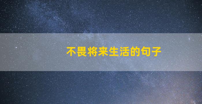 不畏将来生活的句子