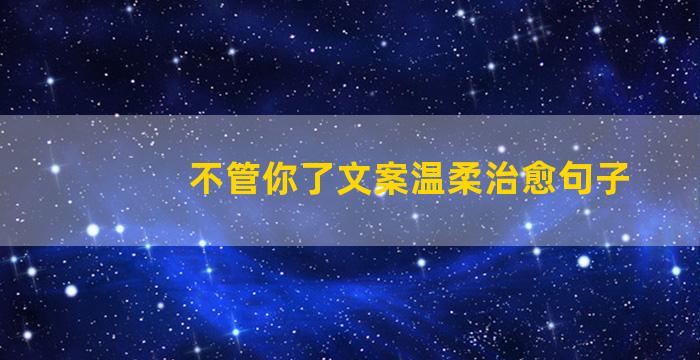 不管你了文案温柔治愈句子