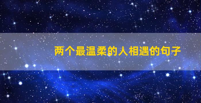 两个最温柔的人相遇的句子