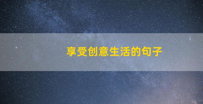 享受创意生活的句子