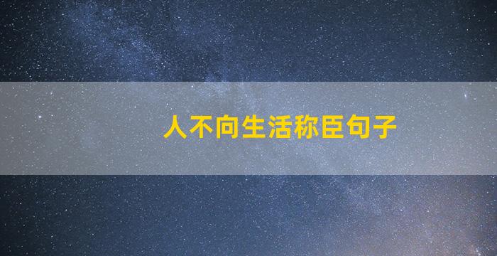 人不向生活称臣句子