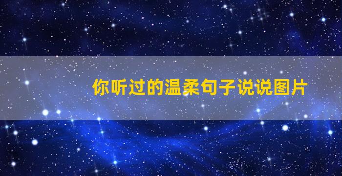 你听过的温柔句子说说图片