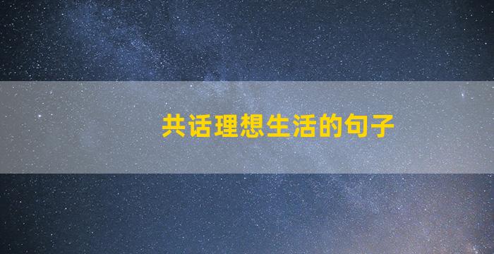 共话理想生活的句子