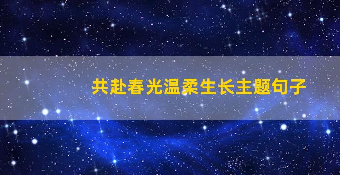 共赴春光温柔生长主题句子