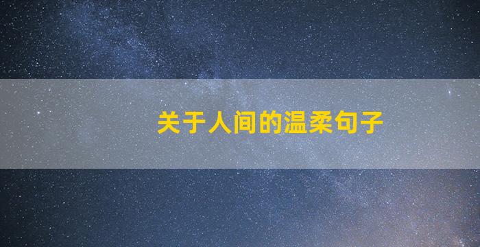 关于人间的温柔句子