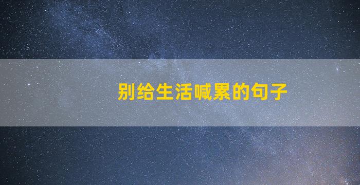 别给生活喊累的句子