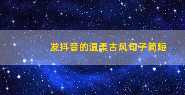 发抖音的温柔古风句子简短