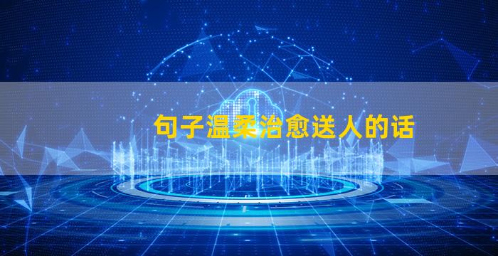 句子温柔治愈送人的话