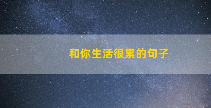 和你生活很累的句子