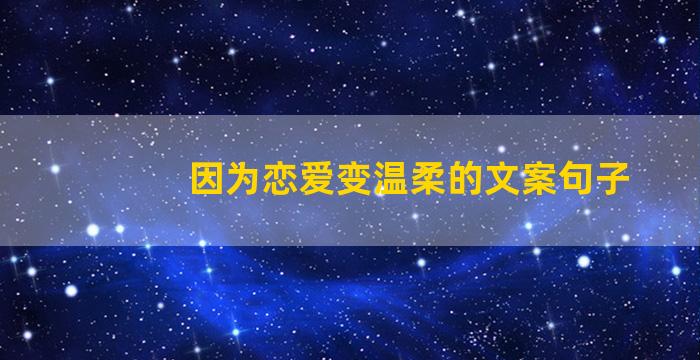 因为恋爱变温柔的文案句子