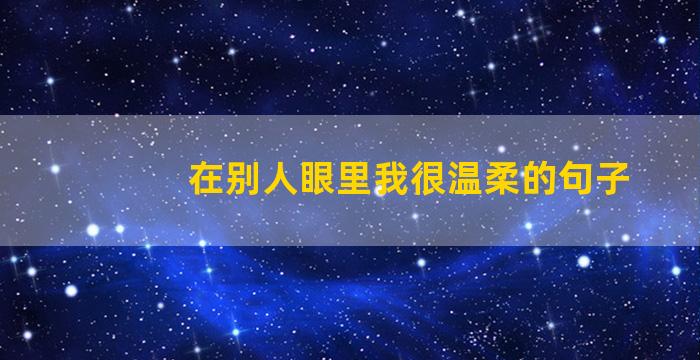在别人眼里我很温柔的句子