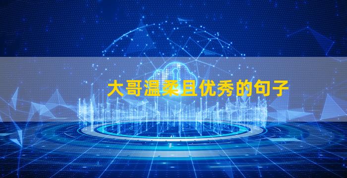 大哥温柔且优秀的句子