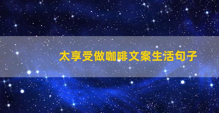 太享受做咖啡文案生活句子