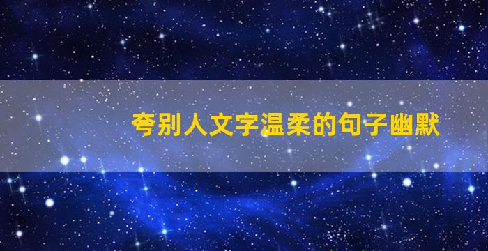 夸别人文字温柔的句子幽默