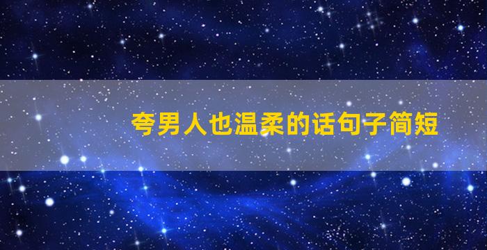 夸男人也温柔的话句子简短