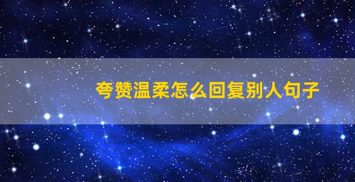 夸赞温柔怎么回复别人句子