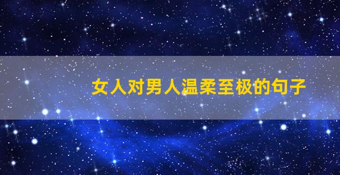 女人对男人温柔至极的句子