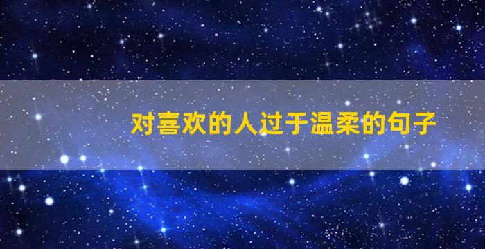 对喜欢的人过于温柔的句子