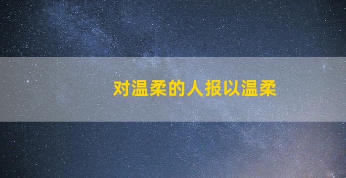 对温柔的人报以温柔