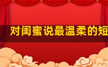 对闺蜜说最温柔的短句子