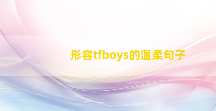 形容tfboys的温柔句子