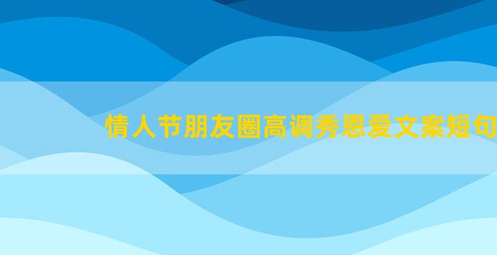 情人节朋友圈高调秀恩爱文案短句