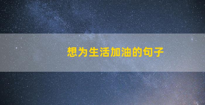 想为生活加油的句子