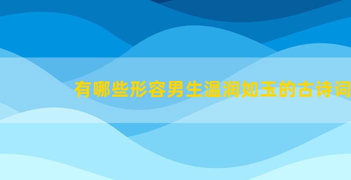 有哪些形容男生温润如玉的古诗词