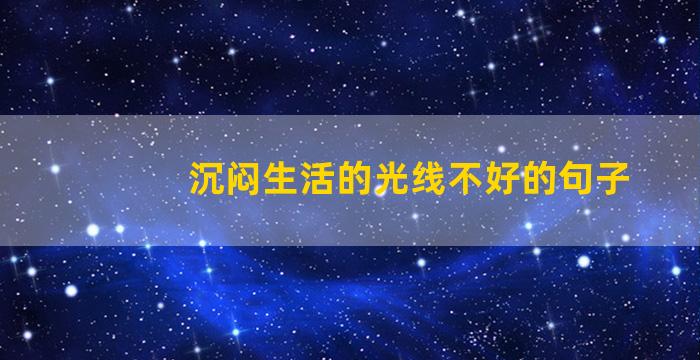 沉闷生活的光线不好的句子