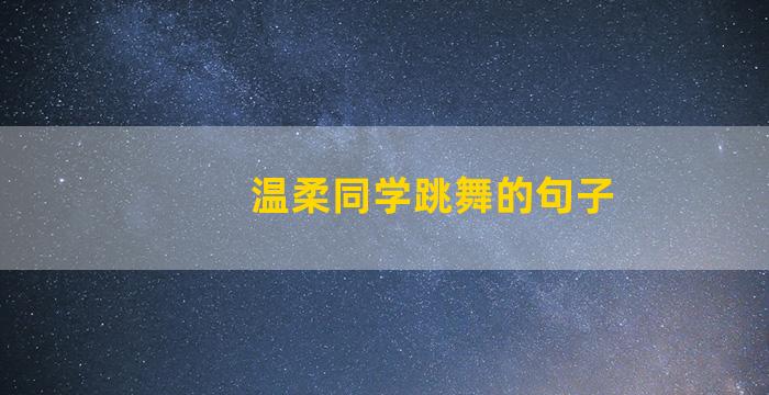 温柔同学跳舞的句子