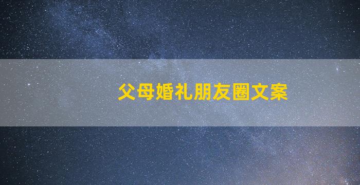 父母婚礼朋友圈文案