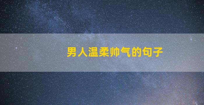 男人温柔帅气的句子