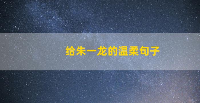 给朱一龙的温柔句子