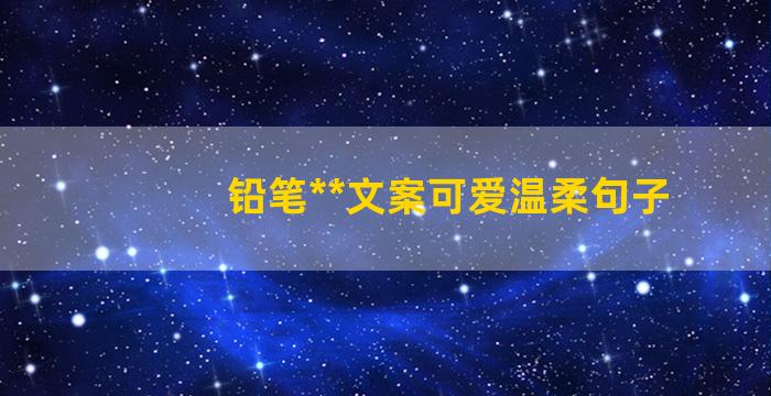 铅笔**文案可爱温柔句子